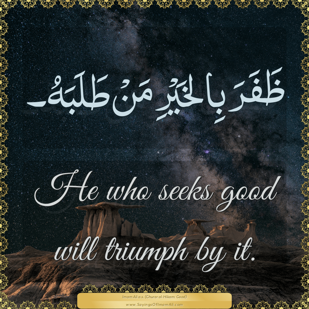 He who seeks good will triumph by it.